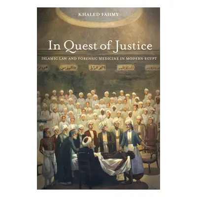 "In Quest of Justice: Islamic Law and Forensic Medicine in Modern Egypt" - "" ("Fahmy Khaled")