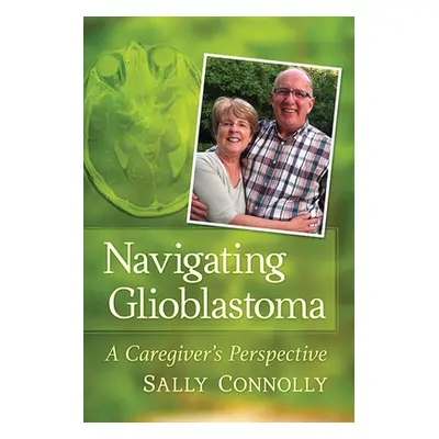 "Navigating Glioblastoma: A Caregiver's Perspective" - "" ("Connolly Sally")