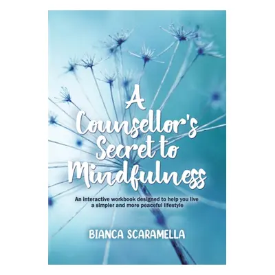 "A Counsellor's Secret to Mindfulness: An Interactive Workbook Designed to Help You Live a Simpl