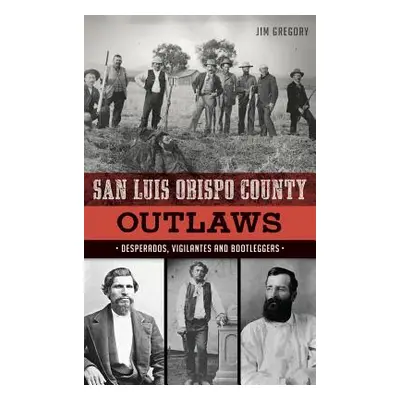 "San Luis Obispo County Outlaws: Desperados, Vigilantes and Bootleggers" - "" ("Gregory Jim")