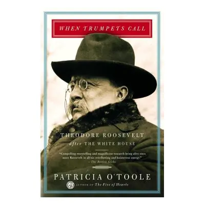 "When Trumpets Call: Theodore Roosevelt After the White House" - "" ("O'Toole Patricia")