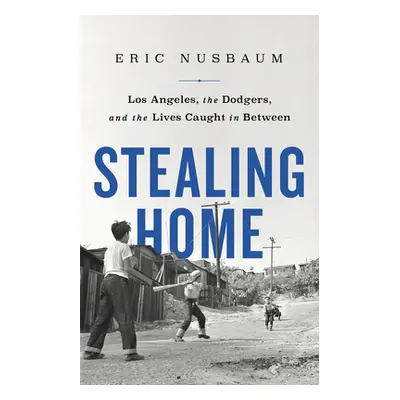 "Stealing Home: Los Angeles, the Dodgers, and the Lives Caught in Between" - "" ("Nusbaum Eric")