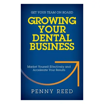 "Growing Your Dental Business: Market Yourself Effectively and Accelerate Your Results" - "" ("R