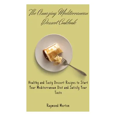 "The Amazing Mediterranean Dessert Cookbook: Healthy and Tasty Dessert Recipes to Start Your Med