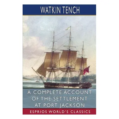 "A Complete Account of the Settlement at Port Jackson (Esprios Classics)" - "" ("Tench Watkin")