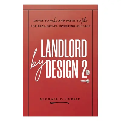 "Landlord by Design 2: Moves to Make and Paths to Take for Real Estate Investing Success" - "" (