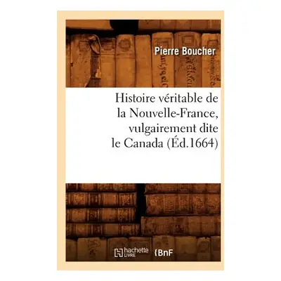 "Histoire Vritable de la Nouvelle-France, Vulgairement Dite Le Canada (d.1664)" - "" ("Boucher P