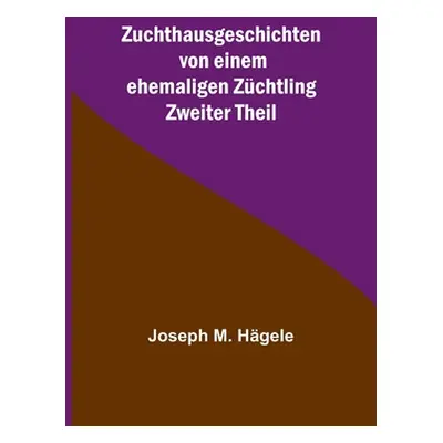 "Zuchthausgeschichten von einem ehemaligen Zchtling; Zweiter Theil" - "" ("M. Hgele Joseph")