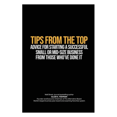 "Tips from the Top: Advice for Starting a Successful Small or Midsize Business from Those Who've