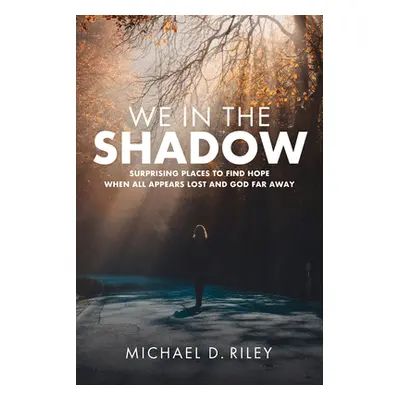 "We in the Shadow: Surprising Places to Find Hope When All Appears Lost and God Far Away" - "" (