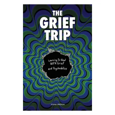 "The Grief Trip: Learning To Heal WITH Grief and Psychedelics" - "" ("Preston Stuart")