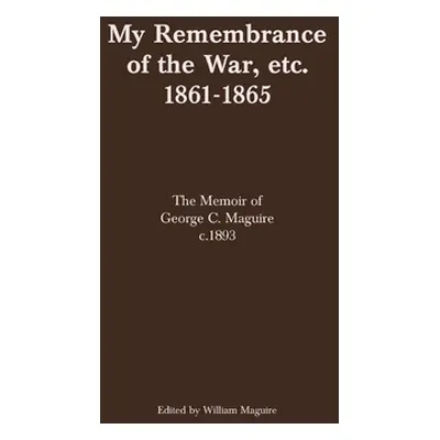 "My Remembrance of the War, etc. 1861-1865: The Memoir of George C. Maguire c.1893" - "" ("Magui