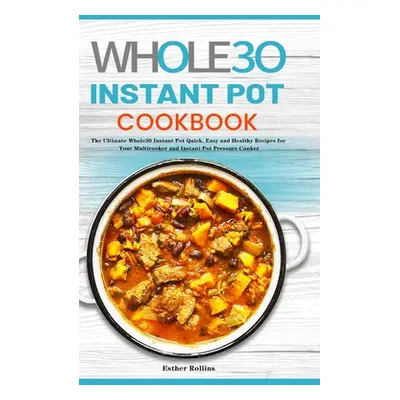 "The Whole30 Instant Pot Cookbook: The Ultimate Whole30 Instant Pot Quick, Easy and Healthy Reci