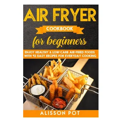 "Air Fryer cookbook for beginners: Enjoy Healthy & Low-carb air-fried Foods with 93 Easy Recipes