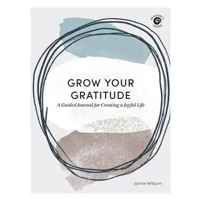 "Grow Your Gratitude: A Guided Journal for Creating a Joyful Life" - "" ("Wilburn Janine")