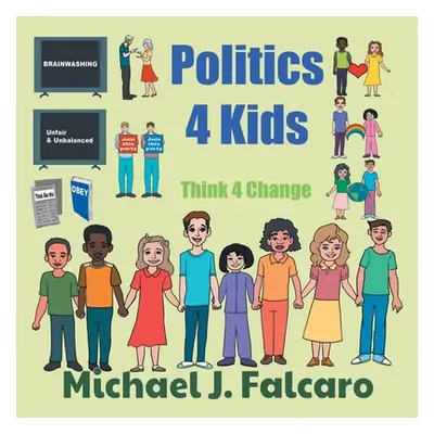 "Politics 4 Kids: Think 4 Change" - "" ("Falcaro Michael J.")