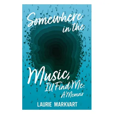 "Somewhere in the Music, I'll Find Me: a Memoir" - "" ("Markvart Laurie")