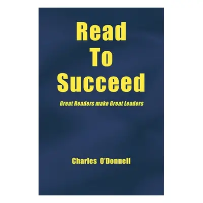 "Read to Succeed: Great Readers Make Great Leaders" - "" ("O'Donnell Charles")