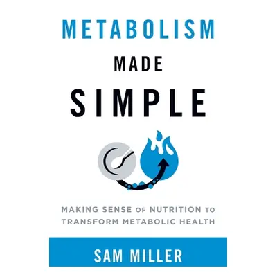 "Metabolism Made Simple: Making Sense of Nutrition to Transform Metabolic Health" - "" ("Miller 