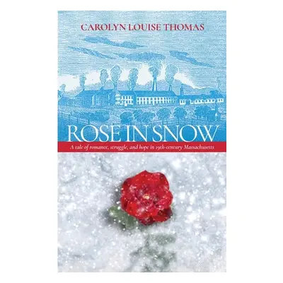 "Rose in Snow: A tale of romance, struggle, and hope in 19th-century Massachusetts" - "" ("Thoma