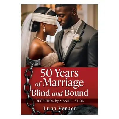 "50 Years of Marriage Blind and Bound: Deception by Manipulation" - "" ("Verner Luna")