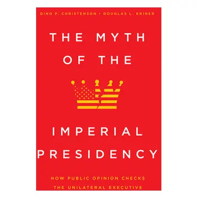 "The Myth of the Imperial Presidency: How Public Opinion Checks the Unilateral Executive" - "" (