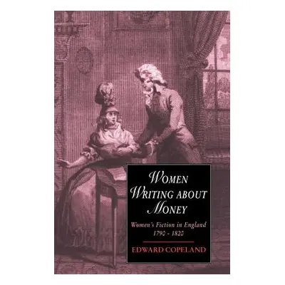 "Women Writing about Money: Women's Fiction in England, 1790 1820" - "" ("Copeland Edward")