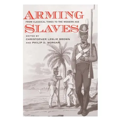 "Arming Slaves: From Classical Times to the Modern Age" - "" ("Brown Christopher Leslie")