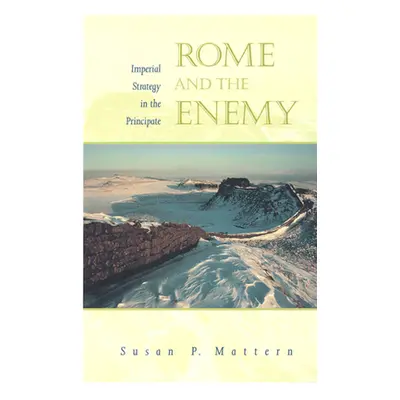 "Rome and the Enemy: Imperial Strategy in the Principate" - "" ("Mattern Susan P.")