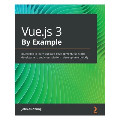 "Vue.js 3 By Example: Blueprints to learn Vue web development, full-stack development, and cross