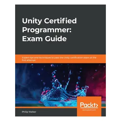 "Unity Certified Programmer: Exam Guide: Expert tips and techniques to pass the Unity certificat