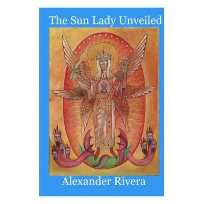 "The Sun Lady Unveiled" - "" ("Rivera Alexander")