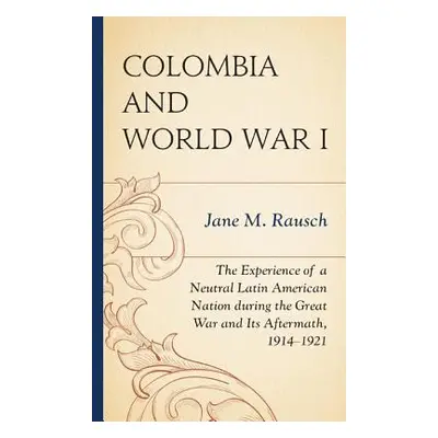 "Colombia and World War I: The Experience of a Neutral Latin American Nation during the Great Wa