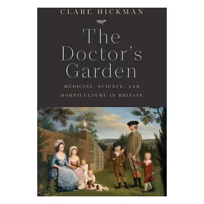 "The Doctor's Garden: Medicine, Science, and Horticulture in Britain" - "" ("Hickman Clare")