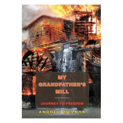 "My Grandfather's Mill: Journey to Freedom" - "" ("Melnyk Andrew")