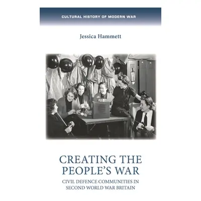 "Creating the People's War: Civil Defence Communities in Second World War Britain" - "" ("Hammet