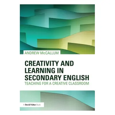 "Creativity and Learning in Secondary English: Teaching for a Creative Classroom" - "" ("McCallu