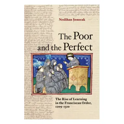 "The Poor and the Perfect: The Rise of Learning in the Franciscan Order, 1209-1310" - "" ("Şenoc