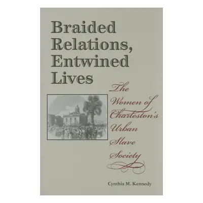 "Braided Relations, Entwined Lives: The Women of Charleston's Urban Slave Society" - "" ("Kenned