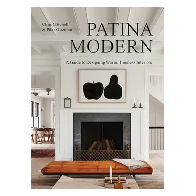 Patina Modern: A Guide to Designing Warm, Timeless Interiors (Mitchell Chris)