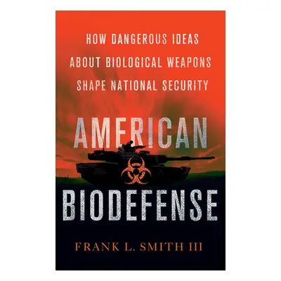 "American Biodefense: How Dangerous Ideas about Biological Weapons Shape National Security" - ""