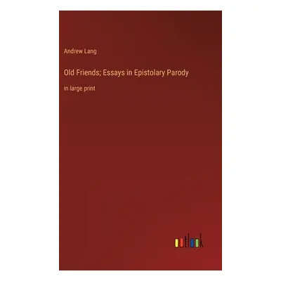 "Old Friends; Essays in Epistolary Parody: in large print" - "" ("Lang Andrew")