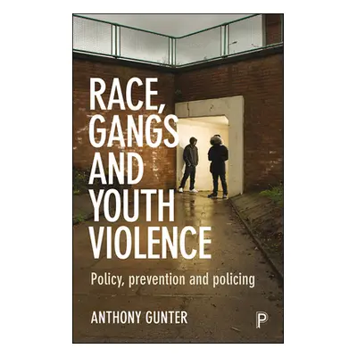 "Race, Gangs and Youth Violence: Policy, Prevention and Policing" - "" ("Gunter Anthony")