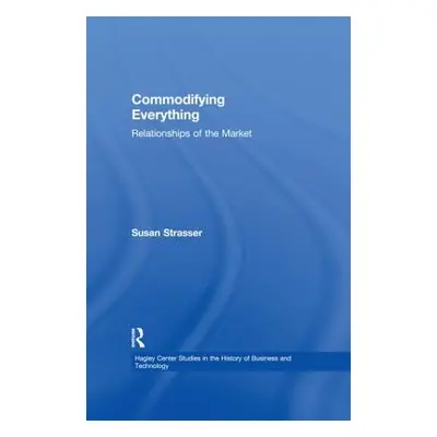 "Commodifying Everything: Relationships of the Market" - "" ("Strasser Susan")