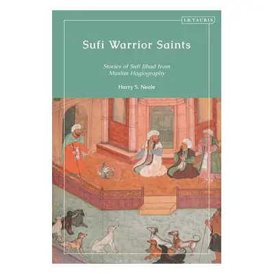 "Sufi Warrior Saints: Stories of Sufi Jihad from Muslim Hagiography" - "" ("Neale Harry S.")