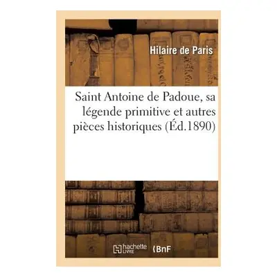 "Saint Antoine de Padoue, Sa Lgende Primitive Et Autres Pices Historiques: Avec Des Sermons: Ind