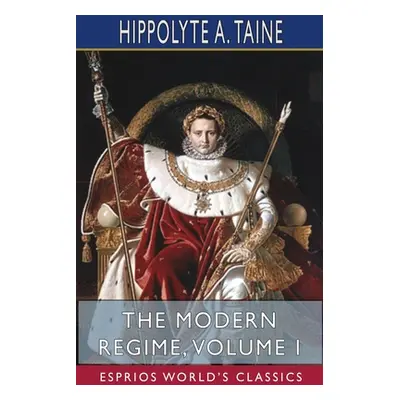 "The Modern Regime, Volume I (Esprios Classics)" - "" ("Taine Hippolyte a.")