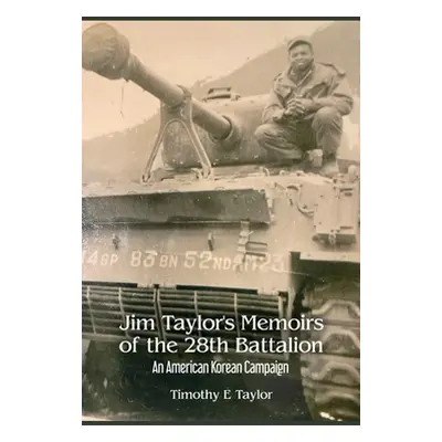 "Jim Taylor's Memoirs of the 28th Battalion: An American Korean Campaign" - "" ("Taylor Timothy 