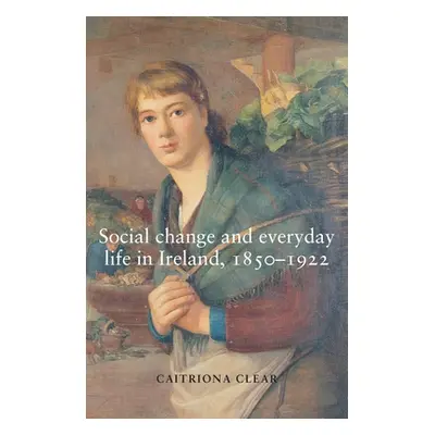 "Social Change and Everyday Life in Ireland, 1850-1922" - "" ("Clear Caitriona")