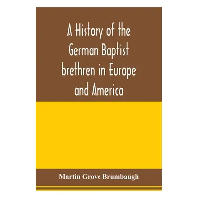 "A history of the German Baptist brethren in Europe and America" - "" ("Grove Brumbaugh Martin")